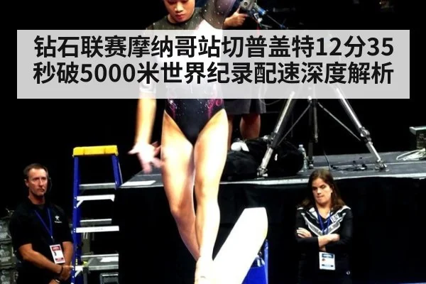 钻石联赛摩纳哥站切普盖特12分35秒破5000米世界纪录配速深度解析