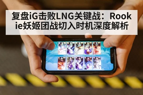 复盘iG击败LNG关键战:Rookie妖姬团战切入时机深度解析