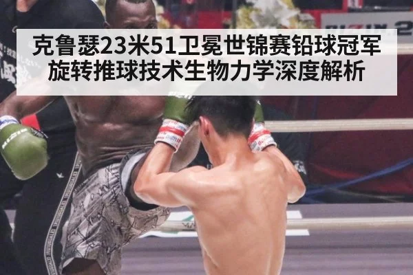 克鲁瑟23米51卫冕世锦赛铅球冠军 旋转推球技术生物力学深度解析