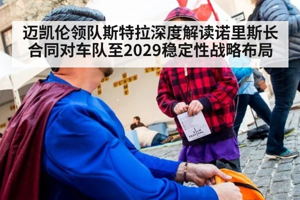 迈凯伦领队斯特拉深度解读诺里斯长合同对车队至2029稳定性战略布局