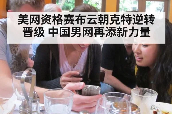 美网资格赛布云朝克特逆转晋级 中国男网再添新力量