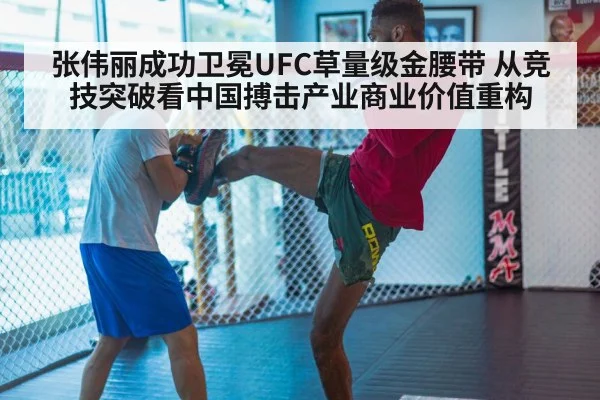 张伟丽成功卫冕UFC草量级金腰带 从竞技突破看中国搏击产业商业价值重构